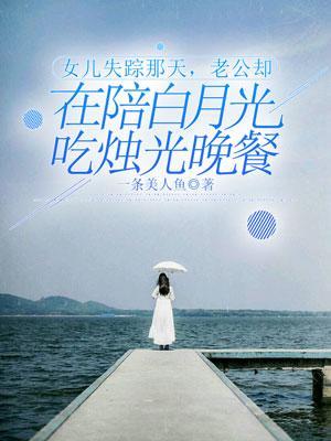 女儿失踪那天,老公却在陪白月光吃烛光晚餐