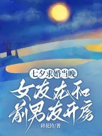 七夕求婚当晚,女友在和前男友开房