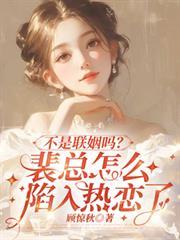 不是联姻吗?裴总怎么陷入热恋了