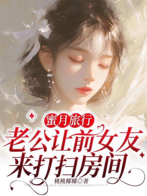 蜜月旅行,老公让前女友来打扫房间