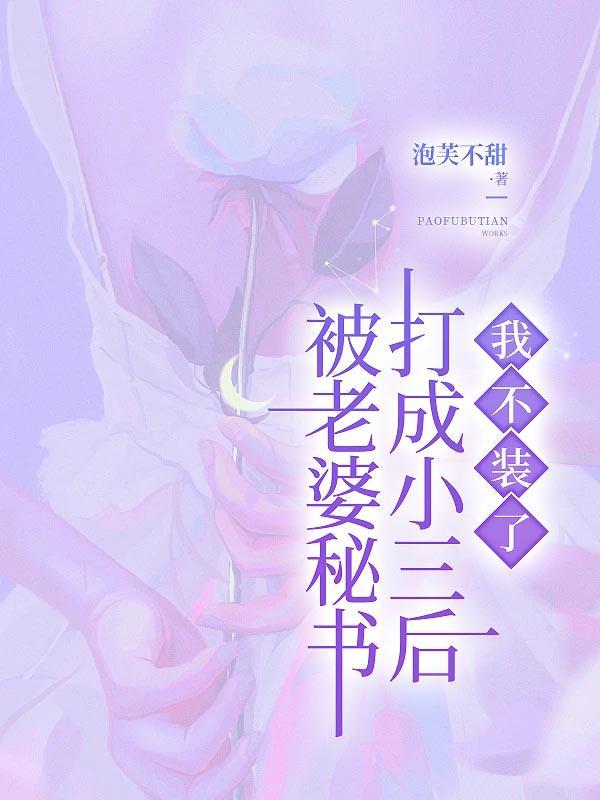 被老婆秘书打成小三后,我不装了