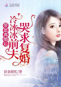 带崽离婚后，冷冰冰前夫哭求复婚