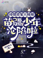 纯情将军火辣辣,苗疆少年沦陷啦