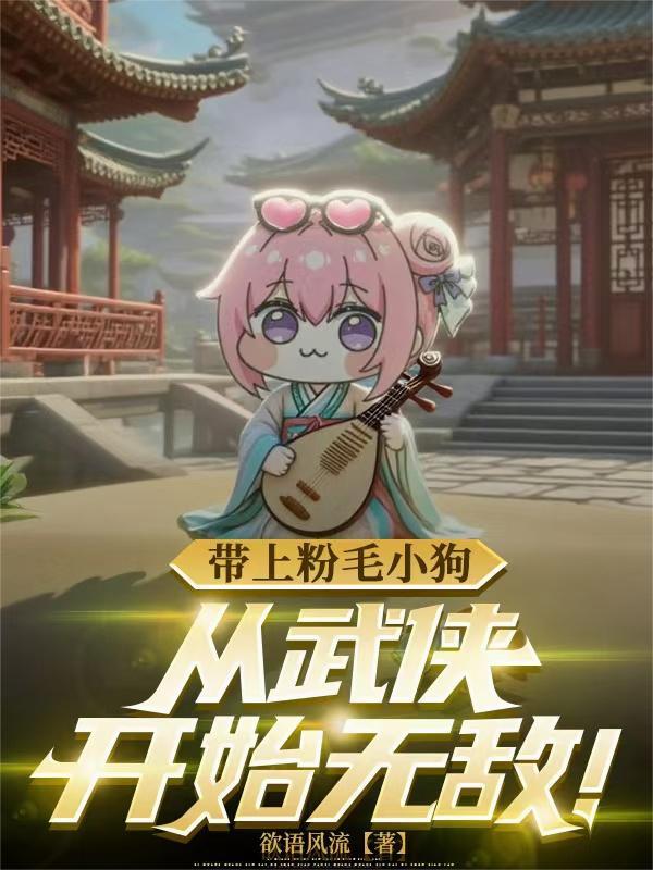带上粉毛小狗,从武侠开始无敌!